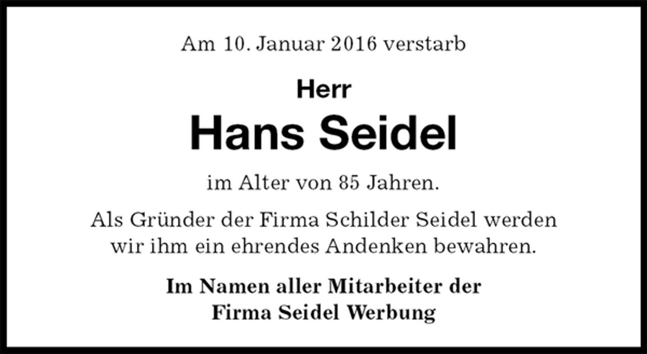 <p>Am 10. Januar 2016 verstarb<br />Herr<br />Hans Seidel<br />im Alter von 85 Jahren.<br />Als Gründer der Firma Schilder Seidel werden<br />wir ihm ein ehrendes Andenken bewahren.<br />Im Namen aller Mitarbeiter der<br />Firma Seidel Werbung</p>