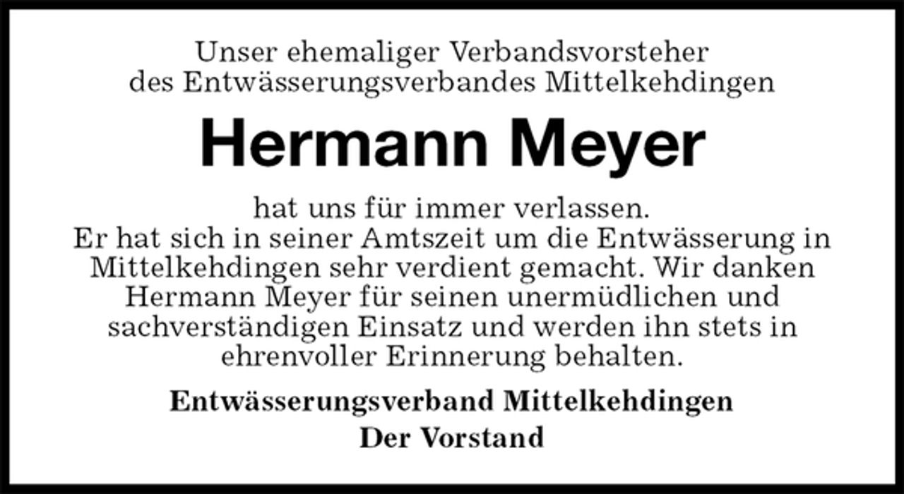 <p>Unser ehemaliger Verbandsvorsteher<br />des Entwässerungsverbandes Mittelkehdingen<br />Hermann Meyer<br />hat uns für immer verlassen.<br />Er hat sich in seiner Amtszeit um die Entwässerung in Mittelkehdingen sehr verdient gemacht. Wir danken Hermann Meyer für seinen unermüdlichen und<br />sachverständigen Einsatz und werden ihn stets in<br />ehrenvoller Erinnerung behalten.<br />Entwässerungsverband Mittelkehdingen<br />Der Vorstand</p>