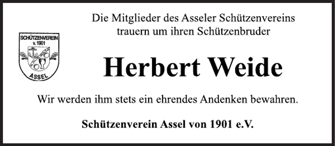 <p>Die Mitglieder des Asseler Schützenvereins<br />trauern um ihren Schützenbruder<br />Wir werden ihm stets ein ehrendes Andenken bewahren.<br />Schützenverein Assel von 1901 e.V.<br />Herbert Weide</p>
