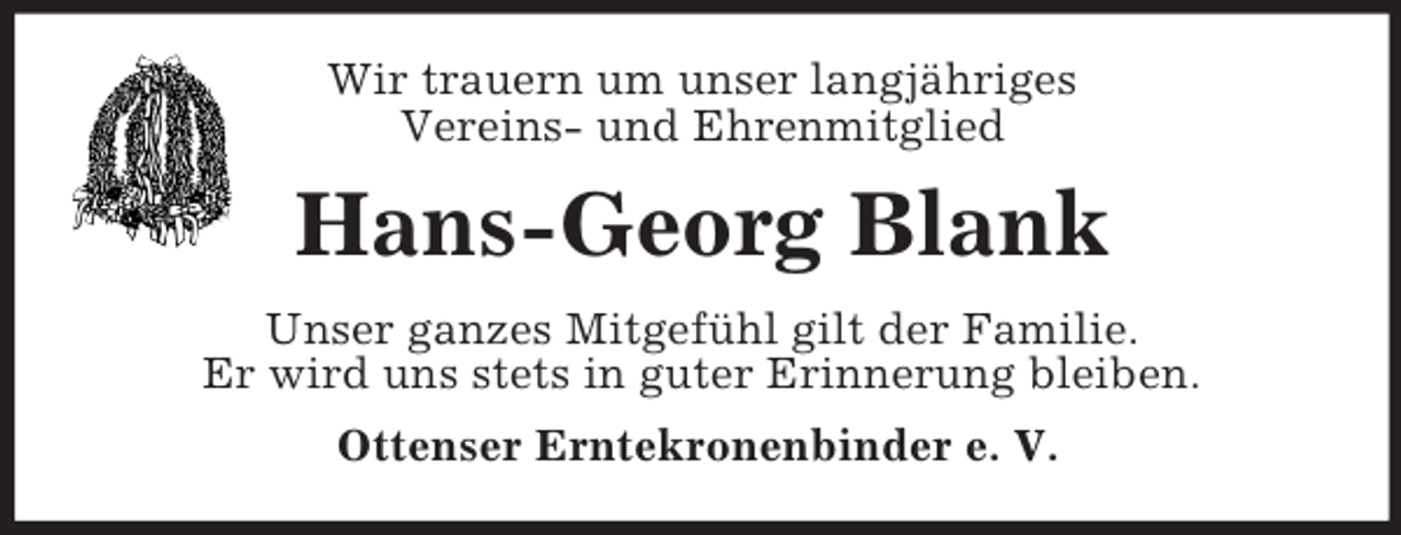 <p>Wir trauern um unser langjähriges<br />Vereins- und Ehrenmitglied<br />Hans-Georg Blank<br />Unser ganzes Mitgefühl gilt der Familie.<br />Er wird uns stets in guter Erinnerung bleiben.<br />Ottenser Erntekronenbinder e. V.</p>