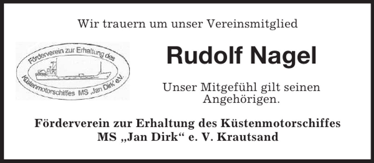 <p>Wir trauern um unser Vereinsmitglied</p><p>Rudolf Nagel<br />Unser Mitgefühl gilt seinen<br />Angehörigen.<br />Förderverein zur Erhaltung des Küstenmotorschiffes<br />MS „Jan Dirk“ e. V. Krautsand</p>
