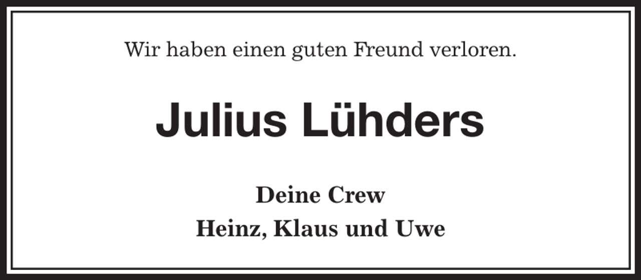 <p>Wir haben einen guten Freund verloren.<br />Julius Lühders<br />Deine Crew<br />Heinz, Klaus und Uwe</p>