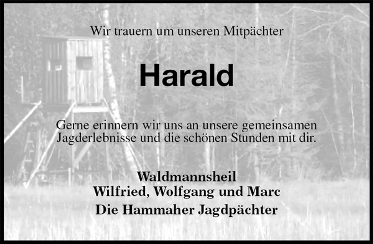 <p>Wir trauern um unseren Mitpächter<br />Harald<br />Gerne erinnern wir uns an unsere gemeinsamen<br />Jagderlebnisse und die schönen Stunden mit dir.<br />Waldmannsheil<br />Wilfried, Wolfgang und Marc<br />Die Hammaher Jagdpächter</p>