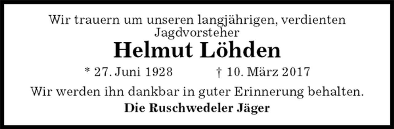 <p>Wir trauern um unseren langjährigen, verdienten<br />Jagdvorsteher<br />Helmut Löhden<br />* 27. Juni 1928 † 10. März 2017<br />Wir werden ihn dankbar in guter Erinnerung behalten.<br />Die Ruschwedeler Jäger</p>