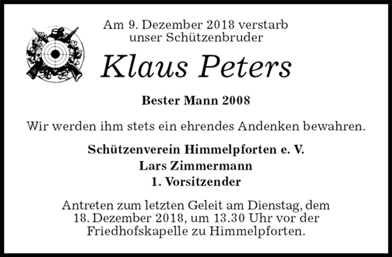 <p>Am 9. Dezember 2018 verstarb<br />unser Schützenbruder<br />Klaus Peters<br />Bester Mann 2008</p><p>Wir werden ihm stets ein ehrendes Andenken bewahren.<br />Schützenverein Himmelpforten e. V.<br />Lars Zimmermann<br />1. Vorsitzender<br />Antreten zum letzten Geleit am Dienstag, dem<br />18. Dezember 2018, um 13.30 Uhr vor der<br />Friedhofskapelle zu Himmelpforten.</p>