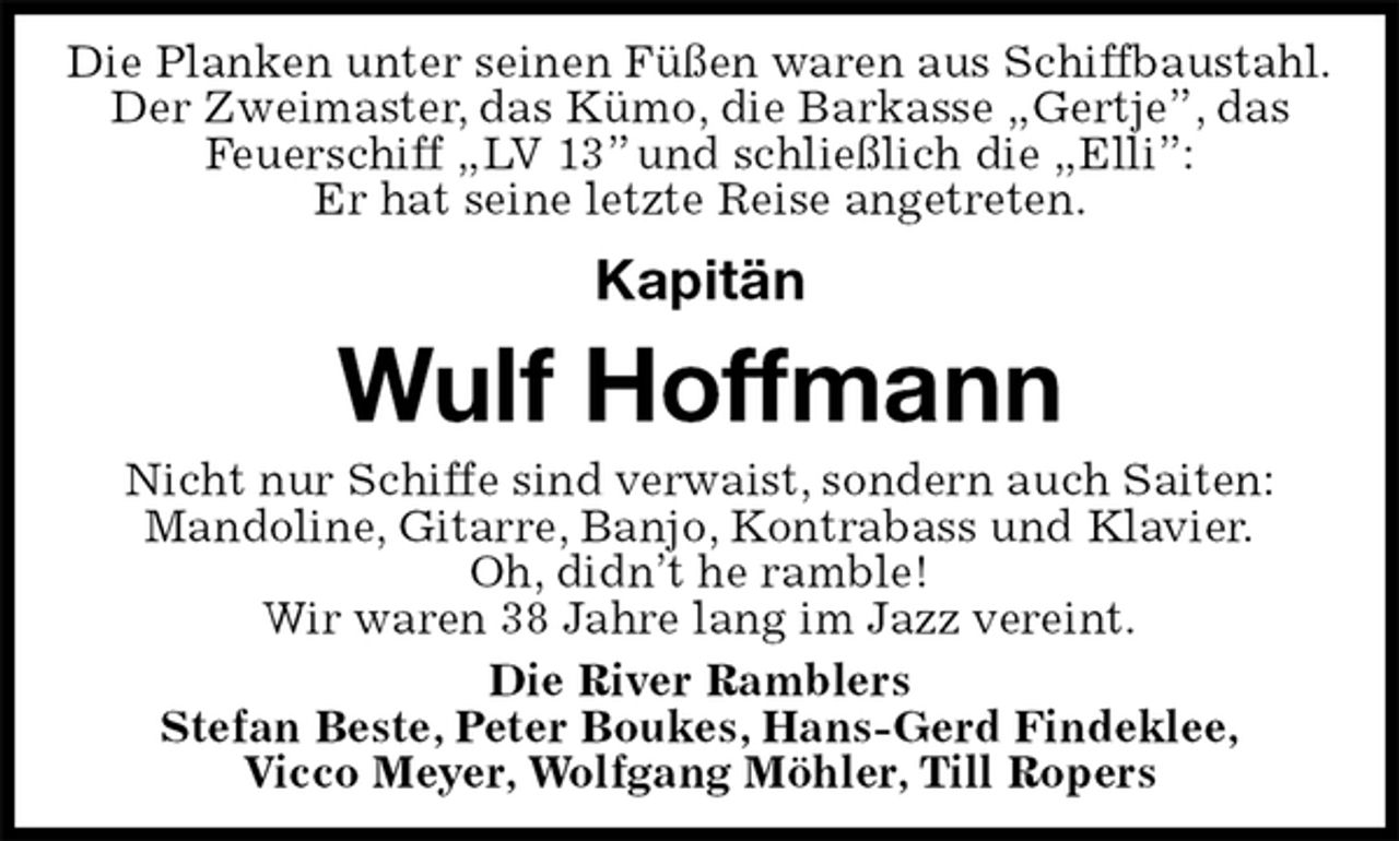 <p>Die Planken unter seinen Füßen waren aus Schiffbaustahl.<br />Der Zweimaster, das Kümo, die Barkasse „Gertje”, das<br />Feuerschiff „LV 13” und schließlich die „Elli”:<br />Er hat seine letzte Reise angetreten.<br />Kapitän<br />Wulf Hoffmann<br />Nicht nur Schiffe sind verwaist, sondern auch Saiten:<br />Mandoline, Gitarre, Banjo, Kontrabass und Klavier.<br />Oh, didn’t he ramble!<br />Wir waren 38 Jahre lang im Jazz vereint.<br />Die River Ramblers<br />Stefan Beste, Peter Boukes, Hans-Gerd Findeklee,<br />Vicco Meyer, Wolfgang Möhler, Till Ropers</p>
