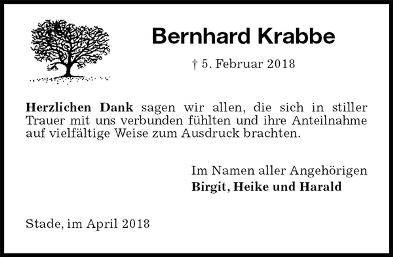 <p>Bernhard Krabbe<br />† 5. Februar 2018<br />Herzlichen Dank sagen wir allen, die sich in stiller Trauer mit uns verbunden fühlten und ihre Anteilnahme<br />auf vielfältige Weise zum Ausdruck brachten.<br />Im Namen aller Angehörigen<br />Birgit, Heike und Harald<br />Stade, im April 2018</p>