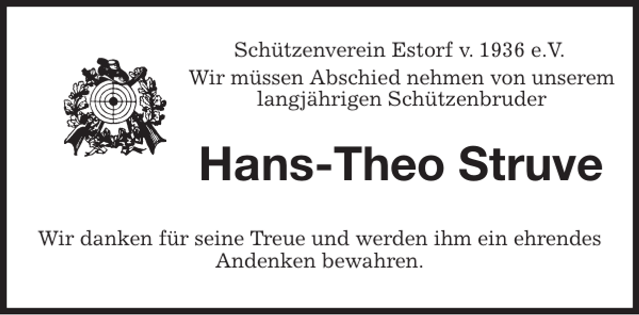 <p>Schützenverein Estorf v. 1936 e.V.</p>
<p>Wir müssen Abschied nehmen von unserem<br />langjährigen Schützenbruder<br />Hans-Theo Struve<br />Wir danken für seine Treue und werden ihm ein ehrendes<br />Andenken bewahren.</p>