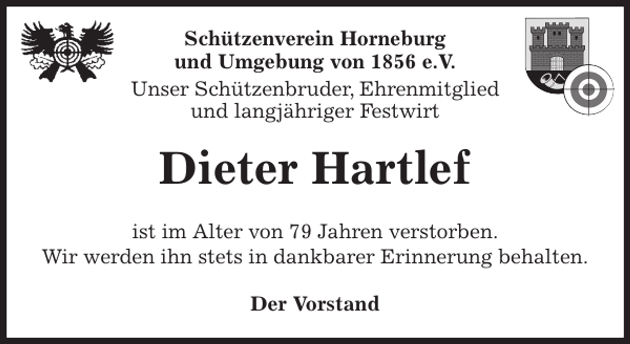<p>Schützenverein Horneburg<br />und Umgebung von 1856 e.V.<br />Unser Schützenbruder, Ehrenmitglied<br />und langjähriger Festwirt<br />Dieter Hartlef<br />Der Vorstand<br />ist im Alter von 79 Jahren verstorben.<br />Wir werden ihn stets in dankbarer Erinnerung behalten.</p>