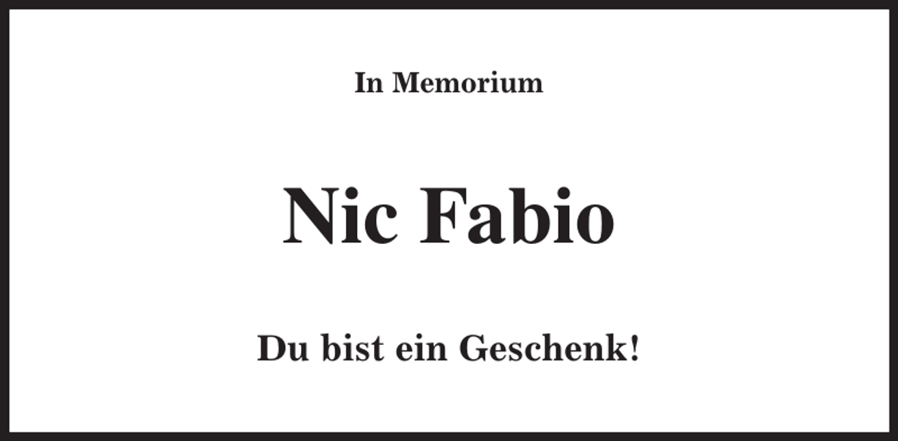 <p>In Memorium<br />Nic Fabio<br />Du bist ein Geschenk!</p>