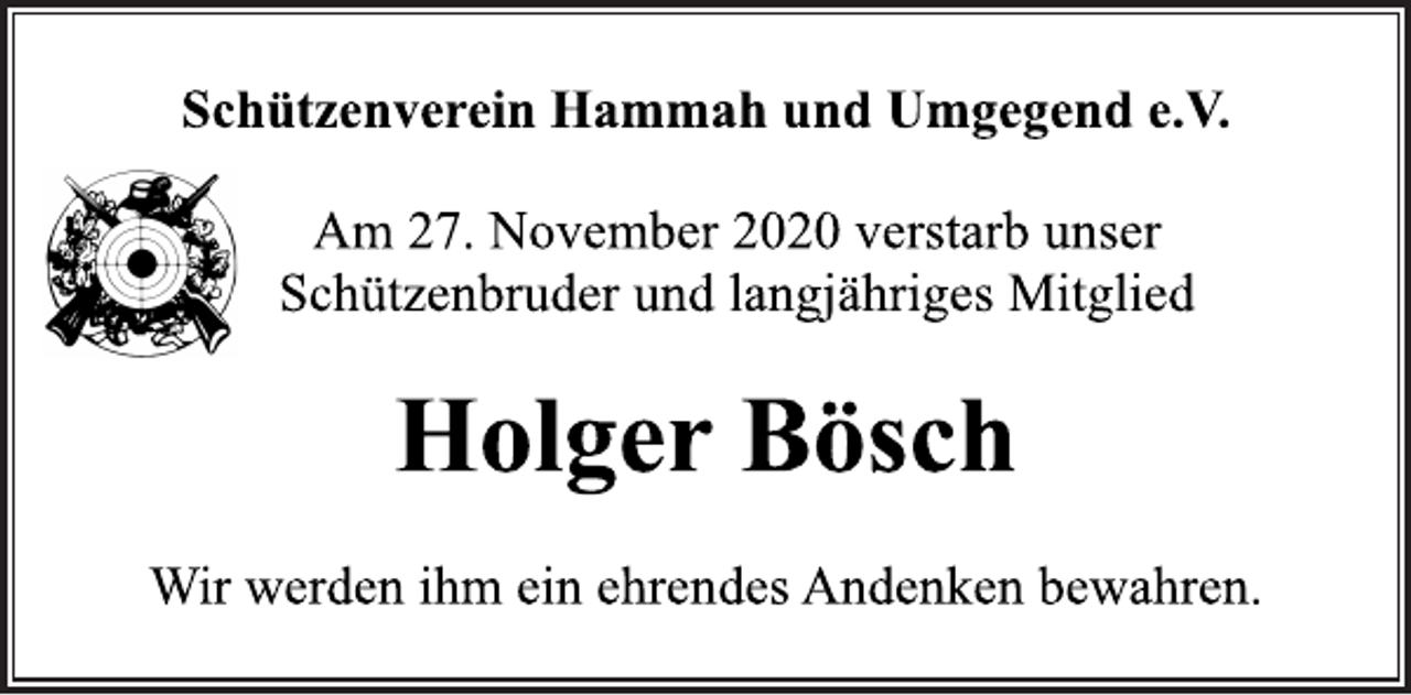 <p>Schützenverein Hammah und Umgegend e.V.<br />Am 27. November 2020 verstarb unser Schützenbruder und langjähriges Mitglied<br />Holger Bösch<br />Wir werden ihm ein ehrendes Andenken bewahren.</p>