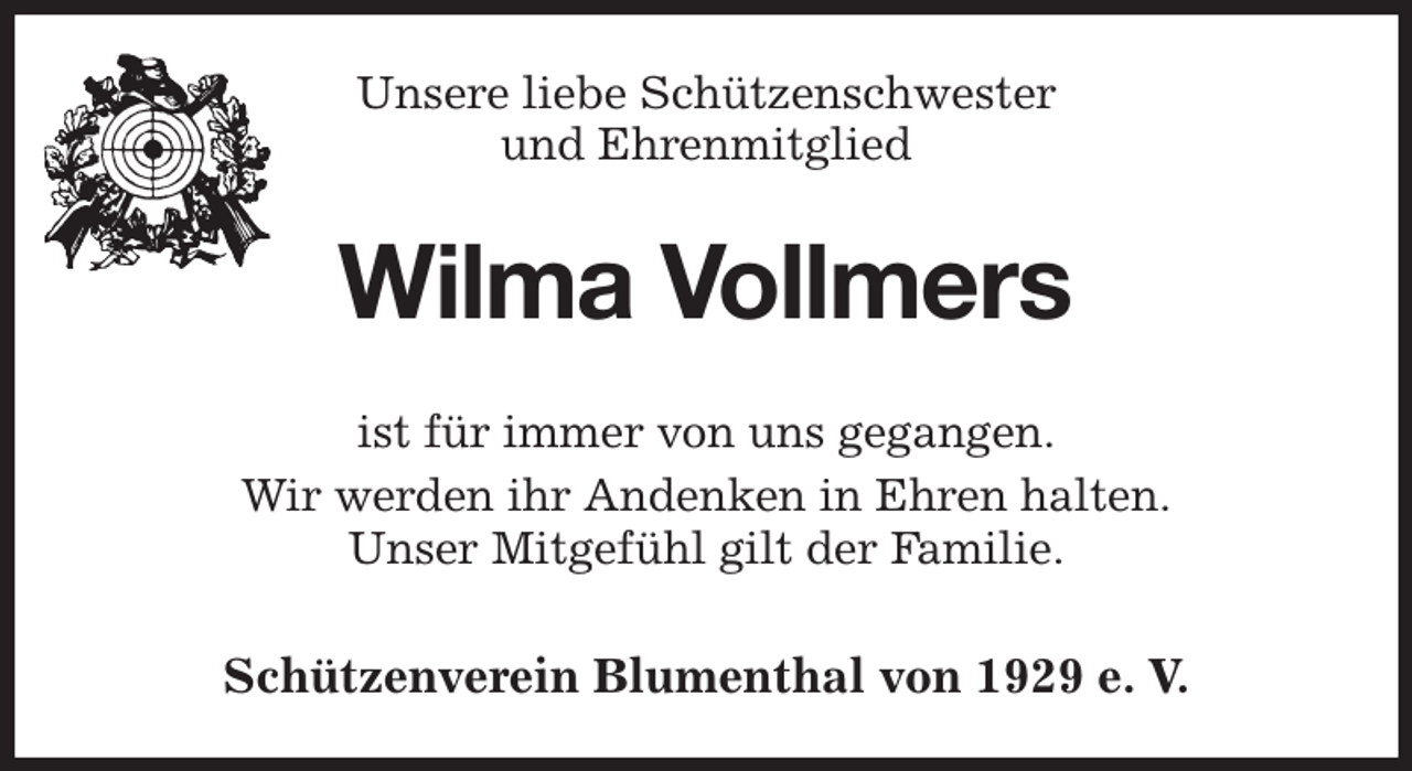 <p>Unsere liebe Schützenschwester<br />und Ehrenmitglied<br />Wilma Vollmers<br />Schützenverein Blumenthal von 1929 e. V.<br />ist für immer von uns gegangen.<br />Wir werden ihr Andenken in Ehren halten.<br />Unser Mitgefühl gilt der Familie.</p>