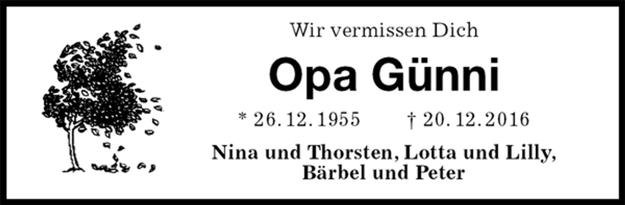 <p>Wir vermissen Dich<br />Opa Günni<br />* 26. 12. 1955 † 20. 12. 2016<br />Nina und Thorsten, Lotta und Lilly,<br />Bärbel und Peter</p>