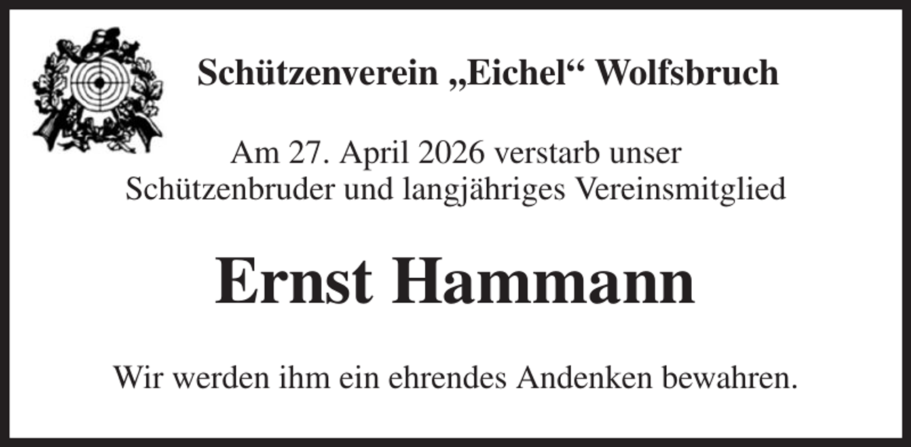 <p>Schützenverein ,,Eichel“ Wolfsbruch<br />Am 27. April 2026 verstarb unser<br />Schützenbruder und langjähriges Vereinsmitglied<br />Ernst Hammann<br />Wir werden ihm ein ehrendes Andenken bewahren.</p>