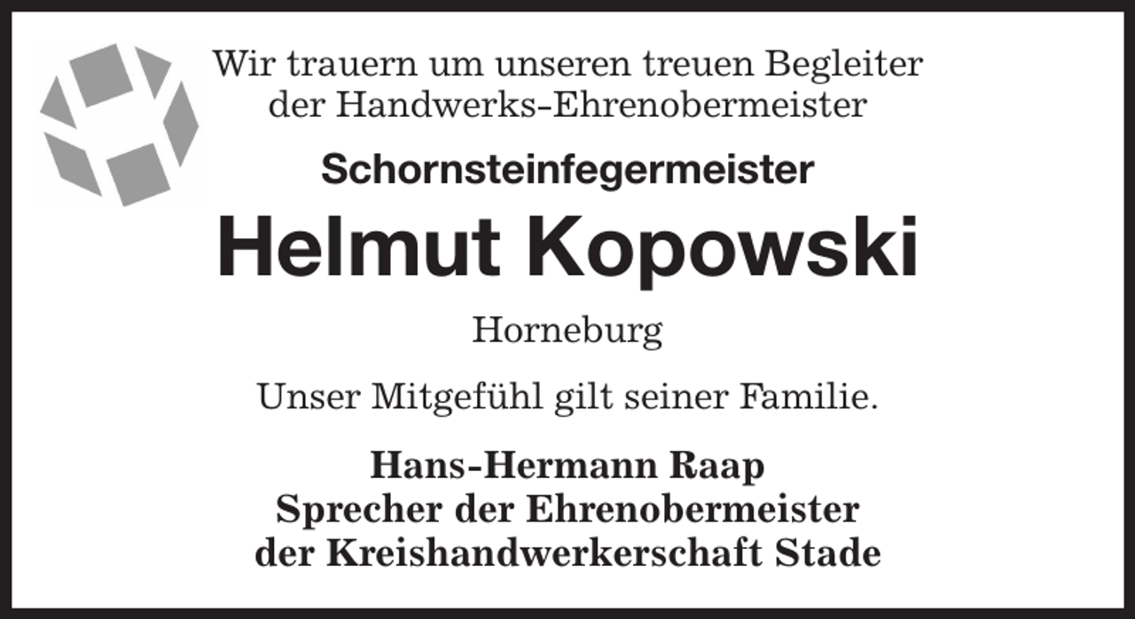 <p>Wir trauern um unseren treuen Begleiter<br />der Handwerks-Ehrenobermeister<br />Schornsteinfegermeister<br />Helmut Kopowski<br />Horneburg<br />Unser Mitgefühl gilt seiner Familie.<br />Hans-Hermann Raap<br />Sprecher der Ehrenobermeister<br />der Kreishandwerkerschaft Stade</p>