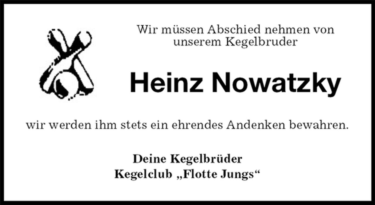 <p>Wir müssen Abschied nehmen von<br />unserem Kegelbruder<br />Heinz Nowatzky<br />wir werden ihm stets ein ehrendes Andenken bewahren.<br />Deine Kegelbrüder<br />Kegelclub „Flotte Jungs“</p>