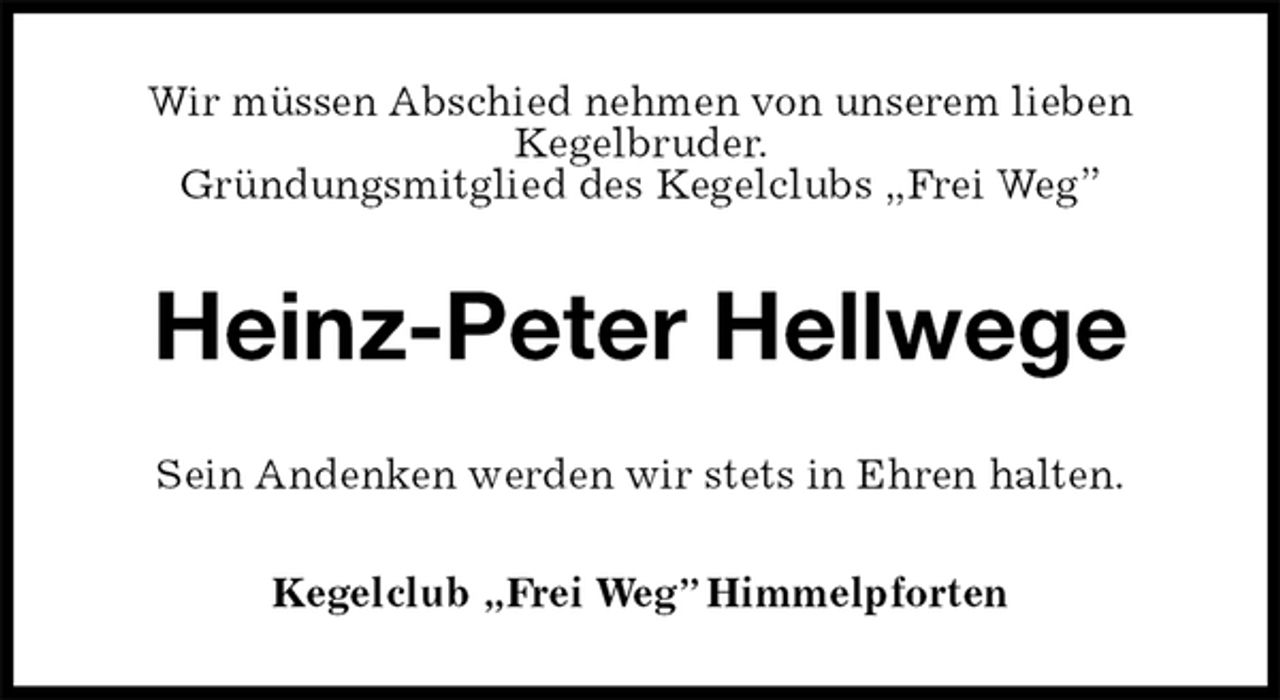 <p>Wir müssen Abschied nehmen von unserem lieben<br />Kegelbruder.<br />Gründungsmitglied des Kegelclubs „Frei Weg”<br />Heinz-Peter Hellwege<br />Sein Andenken werden wir stets in Ehren halten.<br />Kegelclub „Frei Weg” Himmelpforten</p>
