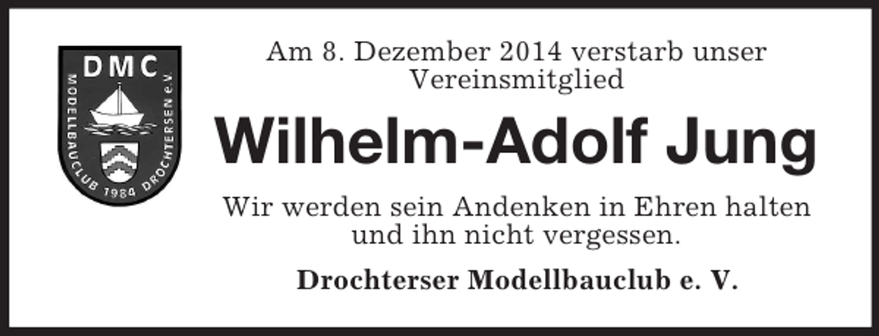 <p>Am 8. Dezember 2014 verstarb unser<br />Vereinsmitglied<br />Wilhelm-Adolf Jung<br />Wir werden sein Andenken in Ehren halten<br />und ihn nicht vergessen.<br />Drochterser Modellbauclub e. V.</p>