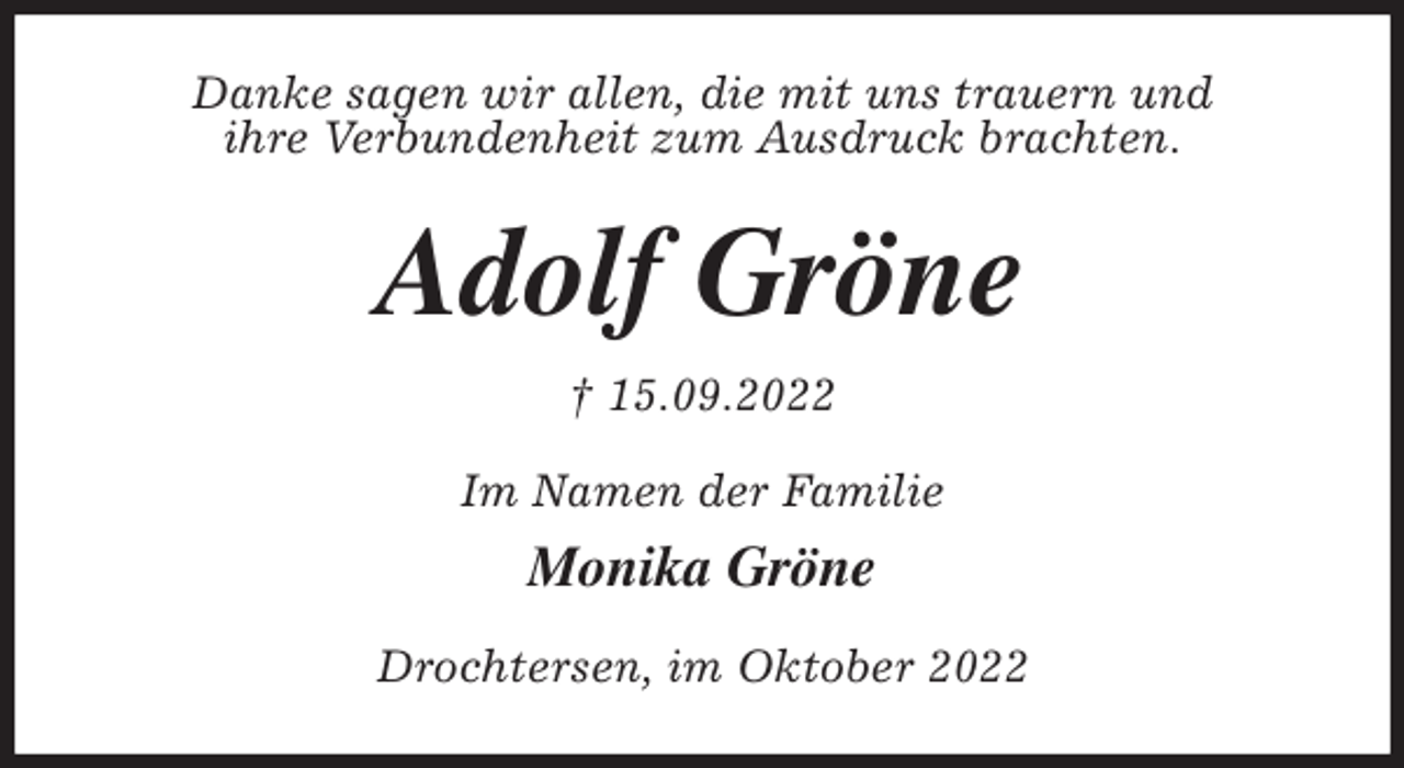 <p>Danke sagen wir allen, die mit uns trauern und<br />ihre Verbundenheit zum Ausdruck brachten.<br />Adolf Gröne<br />† 15.09.2022<br />Im Namen der Familie<br />Monika Gröne<br />Drochtersen, im Oktober 2022</p>