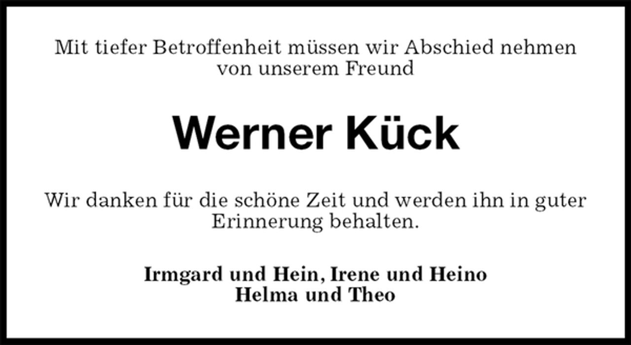 <p>Mit tiefer Betroffenheit müssen wir Abschied nehmen von unserem Freund<br />Werner Kück<br />Wir danken für die schöne Zeit und werden ihn in guter Erinnerung behalten.<br />Irmgard und Hein, Irene und Heino<br />Helma und Theo</p>