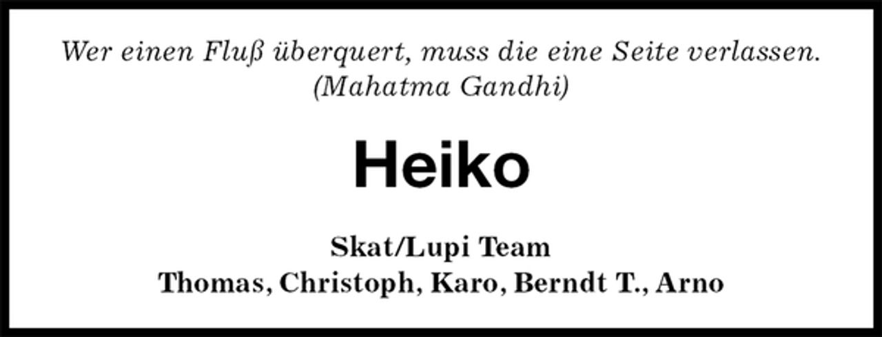<p>Wer einen Fluß überquert, muss die eine Seite verlassen.<br />(Mahatma Gandhi)<br />Heiko<br />Skat/Lupi Team<br />Thomas, Christoph, Karo, Berndt T., Arno</p>