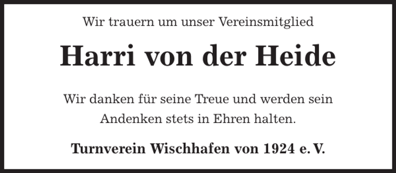 <p>Wir trauern um unser Vereinsmitglied<br />Harri von der Heide<br />Turnverein Wischhafen von 1924 e. V.<br />Wir danken für seine Treue und werden sein<br />Andenken stets in Ehren halten.</p>