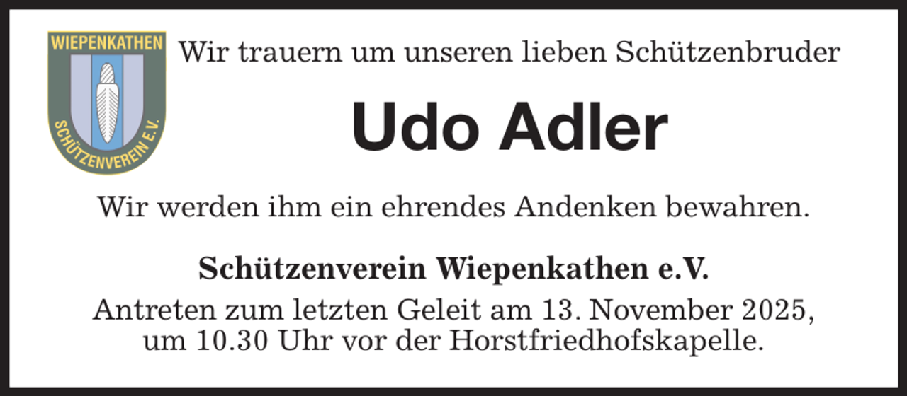 <p>Wir trauern um unseren lieben Schützenbruder<br />Udo Adler<br />Wir werden ihm ein ehrendes Andenken bewahren.<br />Schützenverein Wiepenkathen e.V.<br />Antreten zum letzten Geleit am 13. November 2025,<br />um 10.30 Uhr vor der Horstfriedhofskapelle.</p>