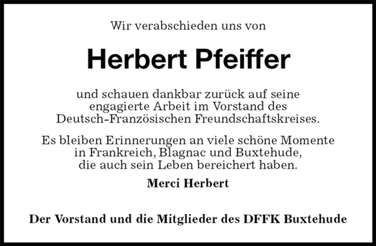 <p>Wir verabschieden uns von<br />Herbert Pfeiffer<br />und schauen dankbar zurück auf seine<br />engagierte Arbeit im Vorstand des<br />Deutsch-Französischen Freundschaftskreises.<br />Es bleiben Erinnerungen an viele schöne Momente<br />in Frankreich, Blagnac und Buxtehude,<br />die auch sein Leben bereichert haben.<br />Merci Herbert<br />Der Vorstand und die Mitglieder des DFFK Buxtehude</p>