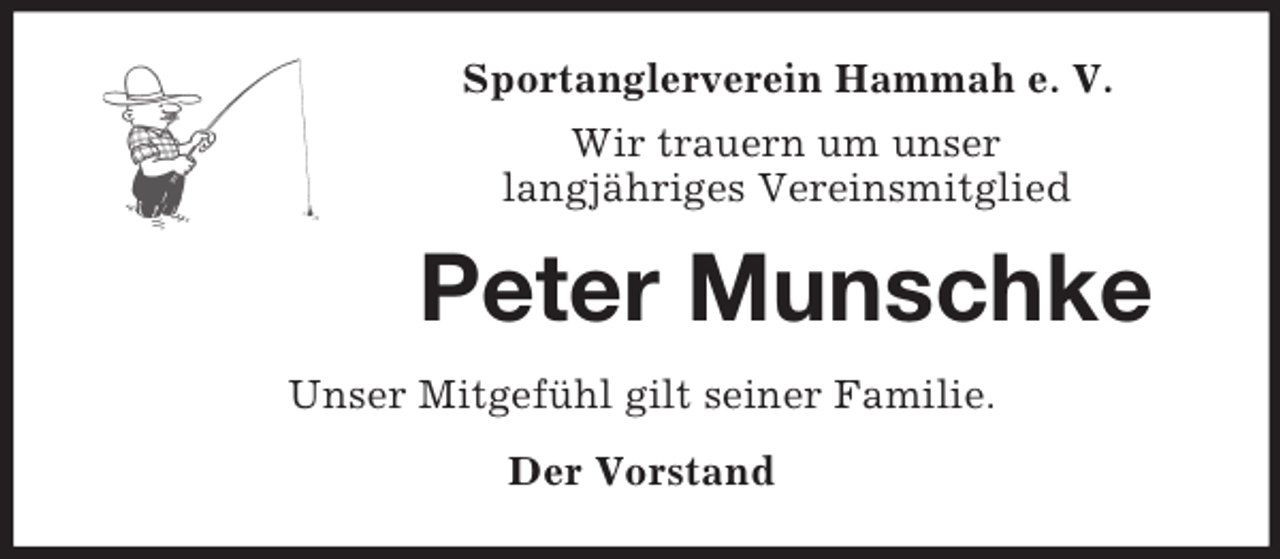 <p>Sportanglerverein Hammah e. V.<br />Wir trauern um unser<br />langjähriges Vereinsmitglied<br />Peter Munschke<br />Unser Mitgefühl gilt seiner Familie.<br />Der Vorstand</p>