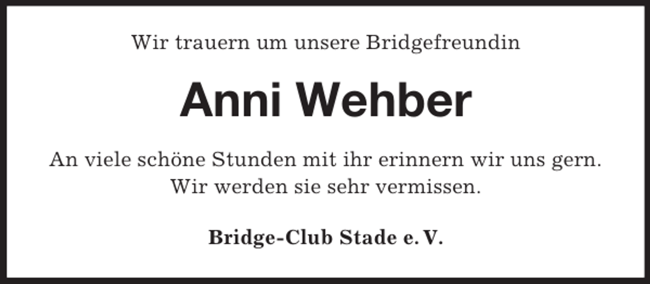 <p>Wir trauern um unsere Bridgefreundin</p><p>Anni Wehber<br />An viele schöne Stunden mit ihr erinnern wir uns gern.<br />Wir werden sie sehr vermissen.<br />Bridge-Club Stade e. V.</p>
