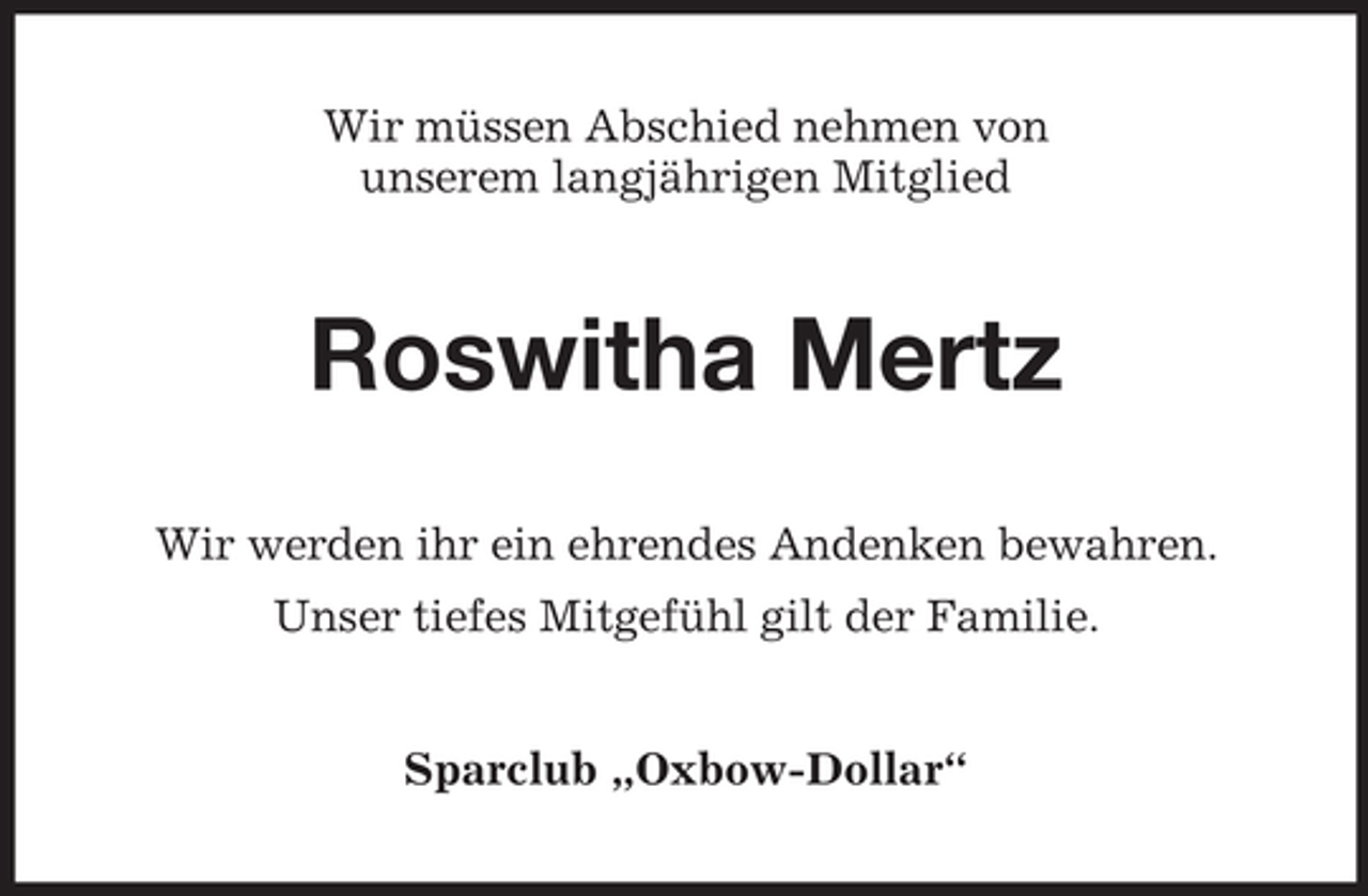 <p>Wir müssen Abschied nehmen von<br />unserem langjährigen Mitglied</p><p>Roswitha Mertz<br />Wir werden ihr ein ehrendes Andenken bewahren.<br />Unser tiefes Mitgefühl gilt der Familie.<br />Sparclub „Oxbow-Dollar“</p>
