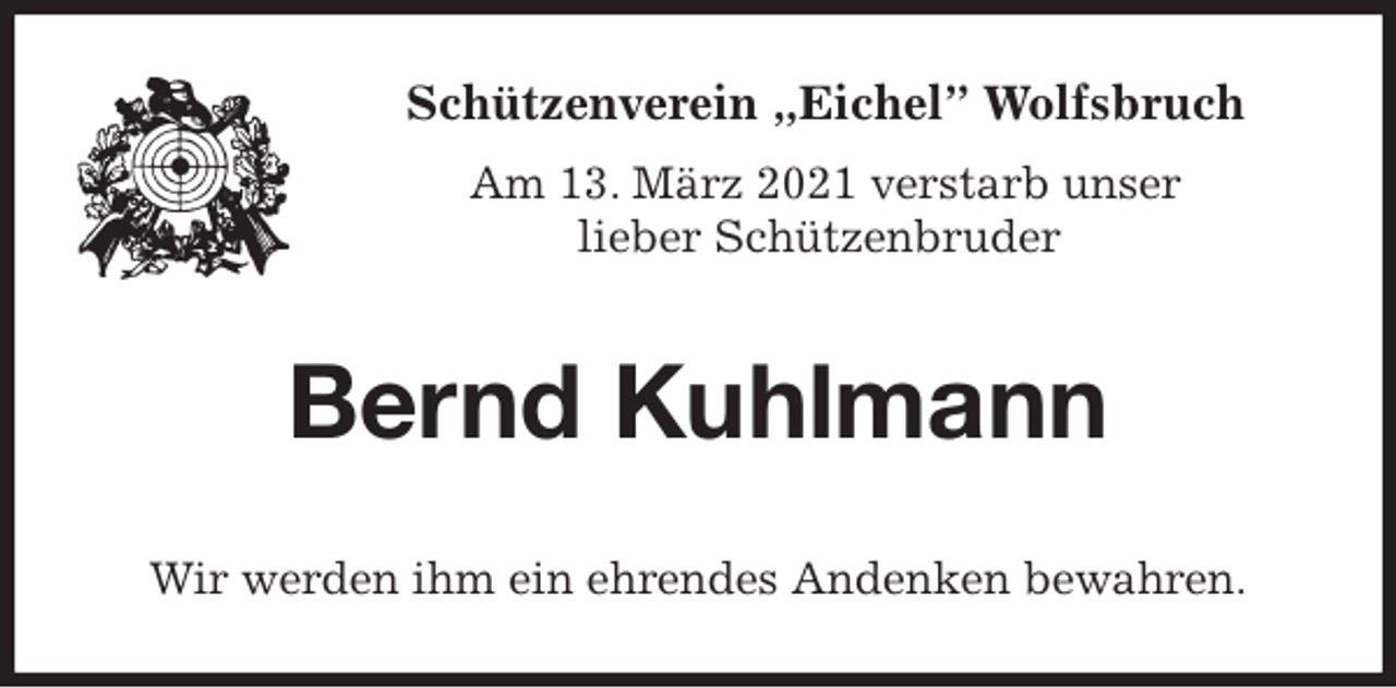 <p>Schützenverein „Eichel” Wolfsbruch<br />Am 13. März 2021 verstarb unser<br />lieber Schützenbruder<br />Bernd Kuhlmann<br />Wir werden ihm ein ehrendes Andenken bewahren.</p>