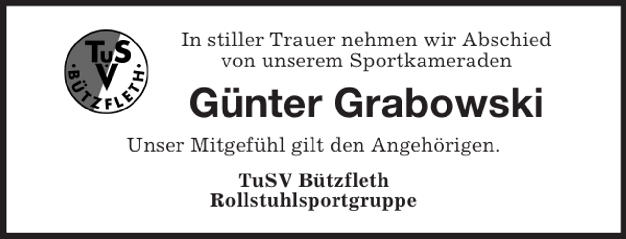 <p>In stiller Trauer nehmen wir Abschied<br />von unserem Sportkameraden</p><p>Günter Grabowski<br />Unser Mitgefühl gilt den Angehörigen.<br />TuSV Bützfleth<br />Rollstuhlsportgruppe</p>