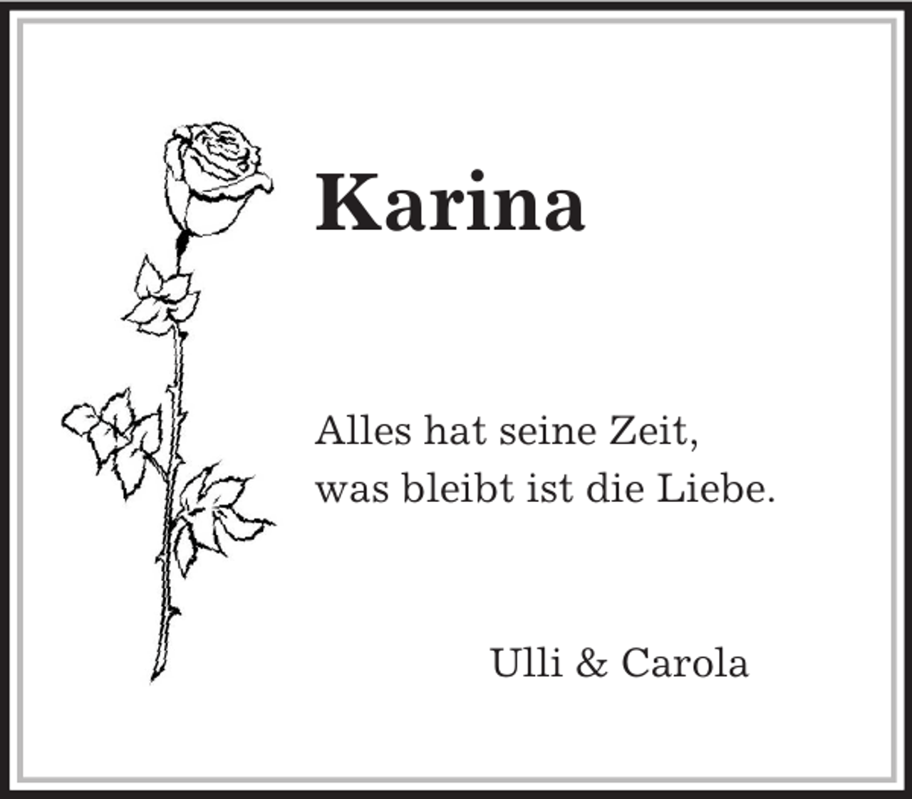 <p>Karina<br />Alles hat seine Zeit,<br />was bleibt ist die Liebe.<br />Ulli</p>