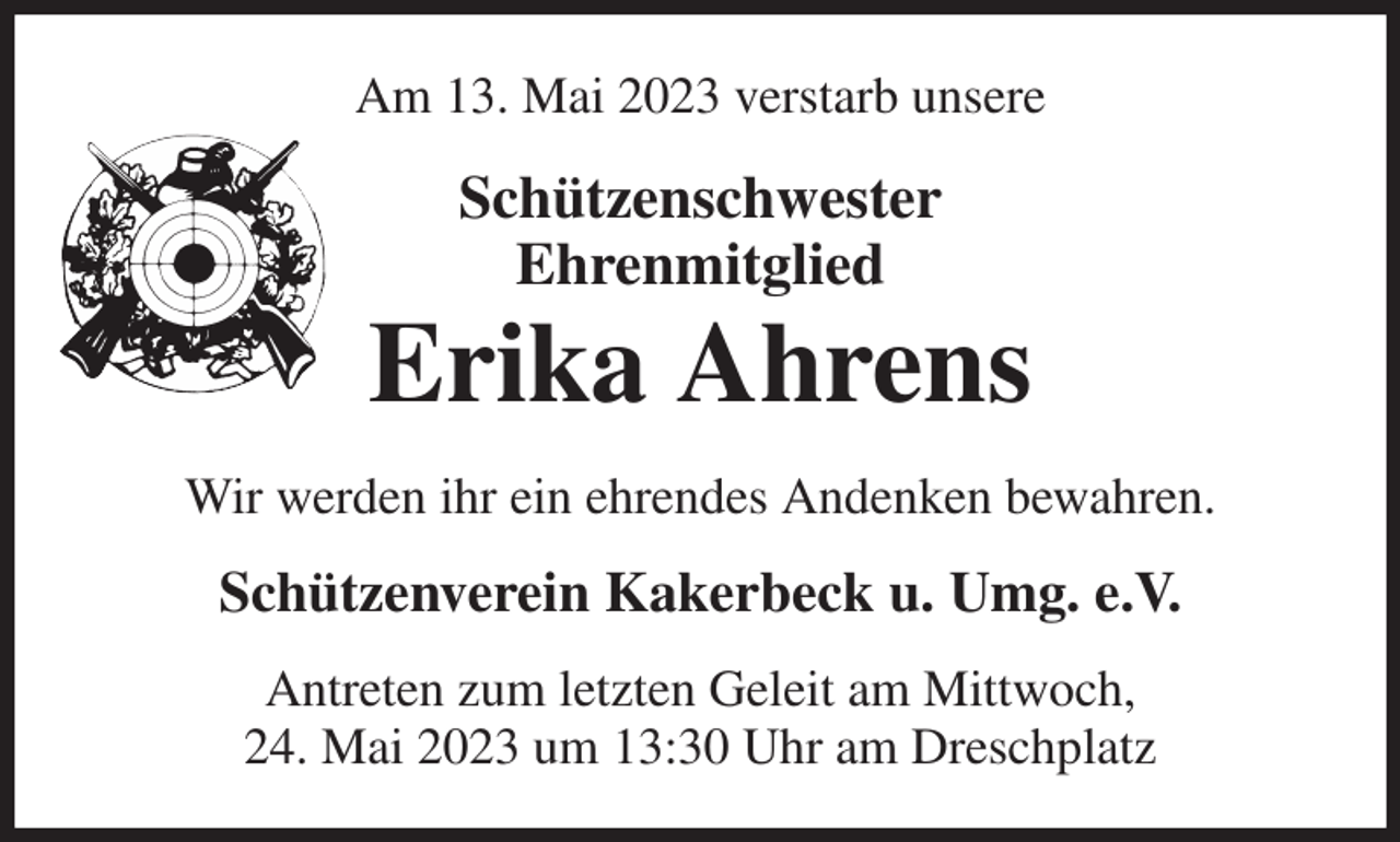 <p>Am 13. Mai 2023 verstarb unsere<br />Schützenschwester<br />Ehrenmitglied<br />Erika Ahrens<br />Wir werden ihr ein ehrendes Andenken bewahren.<br />Schützenverein Kakerbeck u. Umg. e.V.<br />Antreten zum letzten Geleit am Mittwoch,<br />24. Mai 2023 um 13:30 Uhr am Dreschplatz</p>