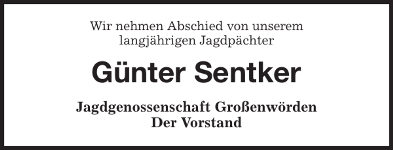 <p>Wir nehmen Abschied von unserem<br />langjährigen Jagdpächter<br />Günter Sentker<br />Jagdgenossenschaft Großenwörden<br />Der Vorstand</p>