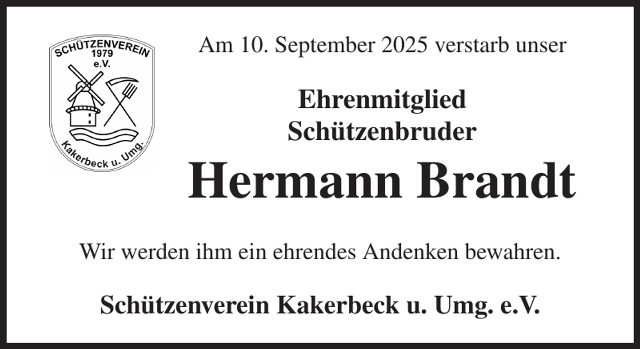 <p>Am 10. September 2025 verstarb unser<br />Ehrenmitglied<br />Schützenbruder<br />Hermann Brandt<br />Wir werden ihm ein ehrendes Andenken bewahren.<br />Schützenverein Kakerbeck u. Umg. e.V.</p>