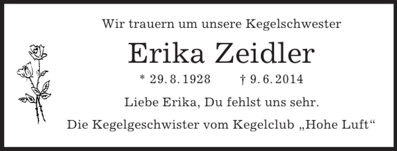 <p>Wir trauern um unsere Kegelschwester<br />Erika Zeidler<br />* 29. 8. 1928 † 9. 6. 2014<br />Liebe Erika, Du fehlst uns sehr.<br />Die Kegelgeschwister vom Kegelclub „Hohe Luft“</p>