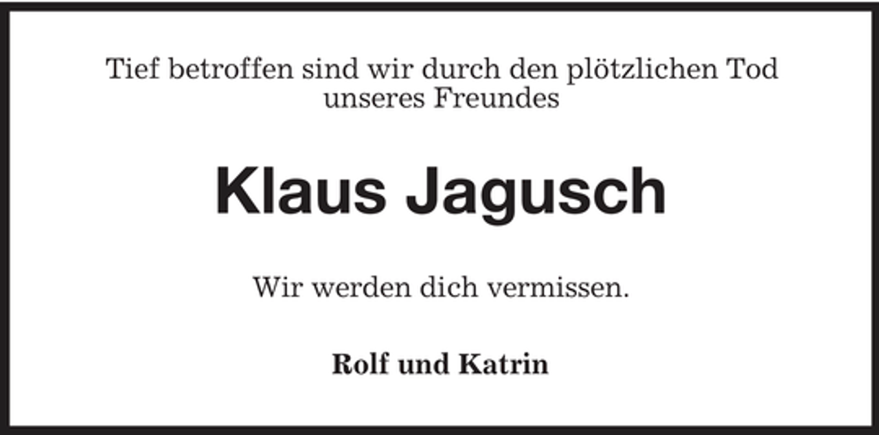 <p>Tief betroffen sind wir durch den plötzlichen Tod unseres Freundes</p><p>Klaus Jagusch<br />Wir werden dich vermissen. Rolf und Katrin</p>