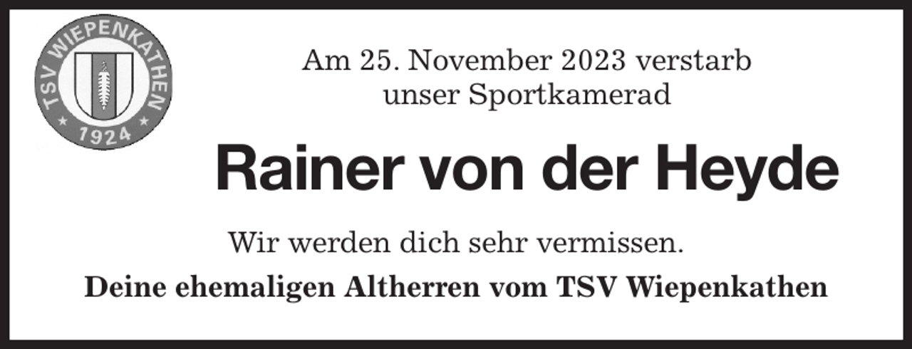 <p>Am 25. November 2023 verstarb<br />unser Sportkamerad<br />Rainer von der Heyde<br />Wir werden dich sehr vermissen.<br />Deine ehemaligen Altherren vom TSV Wiepenkathen</p>