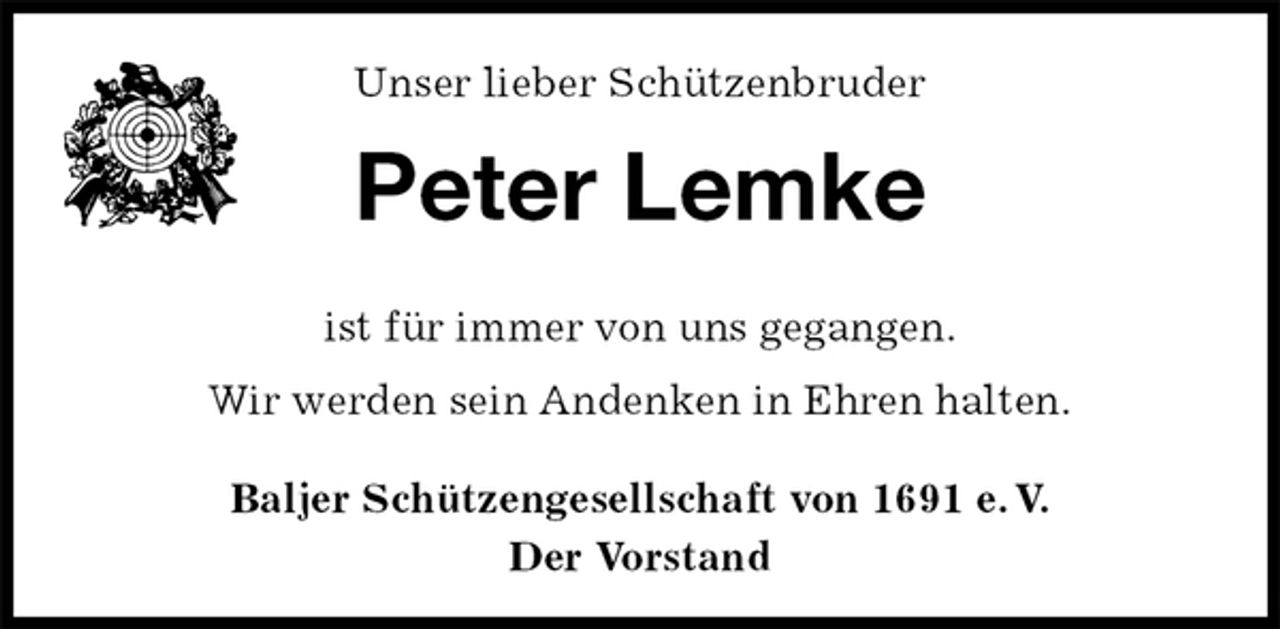 <p>Unser lieber Schützenbruder<br />Peter Lemke<br />Baljer Schützengesellschaft von 1691 e. V.<br />Der Vorstand<br />ist für immer von uns gegangen.<br />Wir werden sein Andenken in Ehren halten.</p>