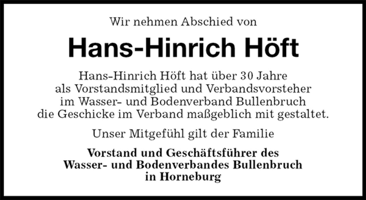 <p>Wir nehmen Abschied von<br />Hans-Hinrich Höft<br />Hans-Hinrich Höft hat über 30 Jahre<br />als Vorstandsmitglied und Verbandsvorsteher<br />im Wasser- und Bodenverband Bullenbruch<br />die Geschicke im Verband maßgeblich mit gestaltet.<br />Unser Mitgefühl gilt der Familie<br />Vorstand und Geschäftsführer des<br />Wasser- und Bodenverbandes Bullenbruch<br />in Horneburg</p>
