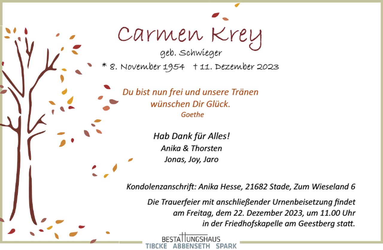 <p>Du bist nun frei und unsere Tränen<br />wünschen Dir Glück.<br />Goethe</p>
<p>Hab Dank für Alles!<br />Anika &amp; Thorsten<br />Jonas, Joy, Jaro<br />Kondolenzanschrift: Anika Hesse, 21682 Stade, Zum Wieseland 6<br />Die Trauerfeier mit anschließender Urnenbeisetzung ﬁndet<br />am Freitag, dem 22. Dezember 2023, um 11.00 Uhr<br />in der Friedhofskapelle am Geestberg statt.</p>