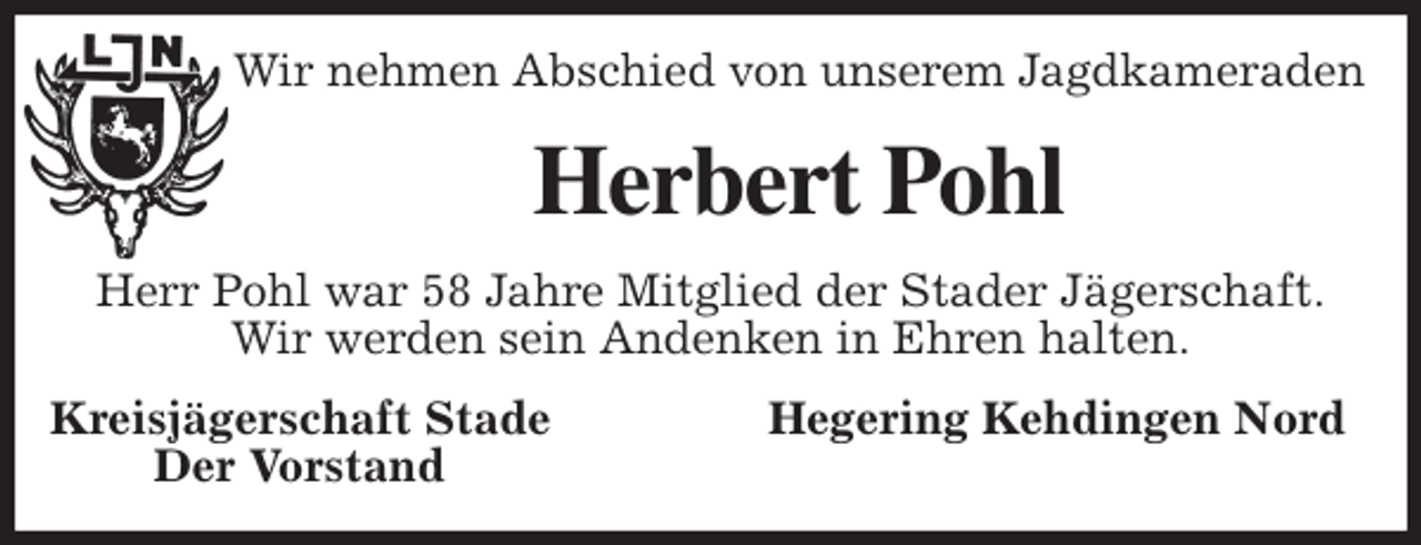 <p>Wir nehmen Abschied von unserem Jagdkameraden<br />Herbert Pohl<br />Herr Pohl war 58 Jahre Mitglied der Stader Jägerschaft.<br />Wir werden sein Andenken in Ehren halten.<br />Kreisjägerschaft Stade Hegering Kehdingen Nord<br />Der Vorstand</p>