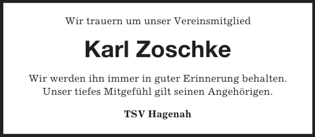 <p>Wir trauern um unser Vereinsmitglied</p><p>Karl Zoschke<br />Wir werden ihn immer in guter Erinnerung behalten.<br />Unser tiefes Mitgefühl gilt seinen Angehörigen.<br />TSV Hagenah</p>