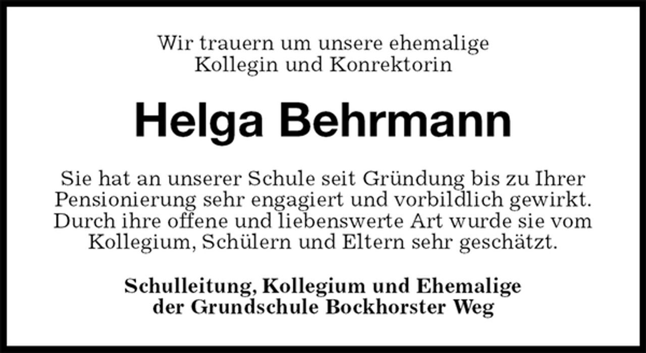 <p>Wir trauern um unsere ehemalige<br />Kollegin und Konrektorin<br />Helga Behrmann<br />Sie hat an unserer Schule seit Gründung bis zu Ihrer Pensionierung sehr engagiert und vorbildlich gewirkt. Durch ihre offene und liebenswerte Art wurde sie vom Kollegium, Schülern und Eltern sehr geschätzt.<br />Schulleitung, Kollegium und Ehemalige<br />der Grundschule Bockhorster Weg</p>