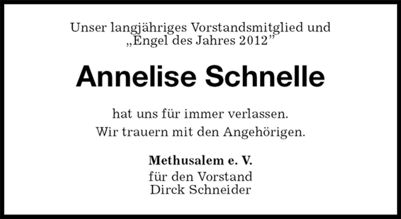 <p>Unser langjähriges Vorstandsmitglied und<br />„Engel des Jahres 2012”<br />Annelise Schnelle<br />hat uns für immer verlassen.<br />Wir trauern mit den Angehörigen.<br />Methusalem e. V.<br />für den Vorstand<br />Dirck Schneider</p>