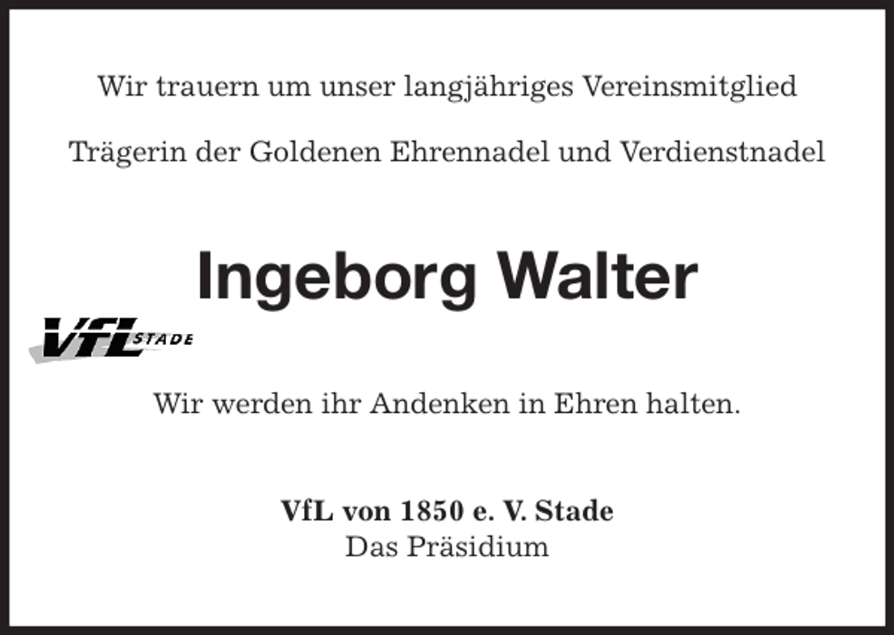 <p>Wir trauern um unser langjähriges Vereinsmitglied</p>
<p>Trägerin der Goldenen Ehrennadel und Verdienstnadel<br />Ingeborg Walter<br />Wir werden ihr Andenken in Ehren halten.<br />VfL von 1850 e. V. Stade<br />Das Präsidium</p>