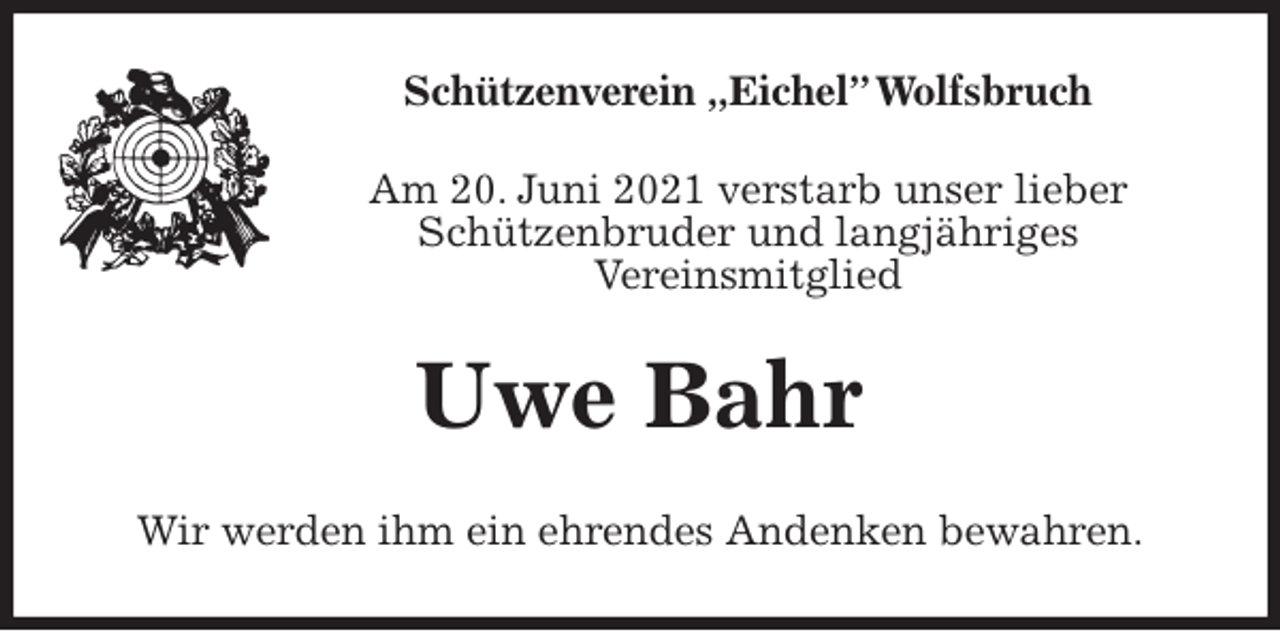 <p>Schützenverein „Eichel” Wolfsbruch<br />Am 20. Juni 2021 verstarb unser lieber Schützenbruder und langjähriges<br />Vereinsmitglied<br />Uwe Bahr<br />Wir werden ihm ein ehrendes Andenken bewahren.</p>