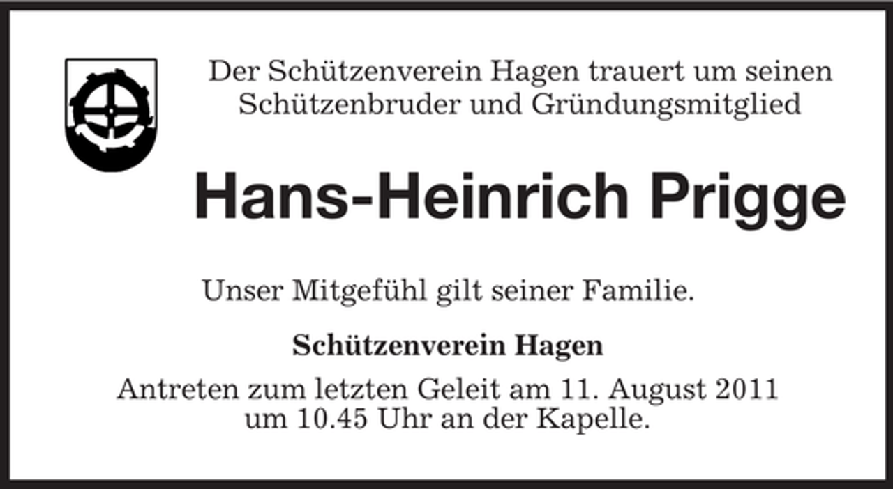 <p>Der Schützenverein Hagen trauert um seinen<br />Schützenbruder und Gründungsmitglied</p><p>Hans-Heinrich Prigge<br />Unser Mitgefühl gilt seiner Familie.<br />Schützenverein Hagen<br />Antreten zum letzten Geleit am 11. August 2011<br />um 10.45 Uhr an der Kapelle.</p>